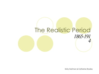 The Realistic Period 1865-1914 Kristy Hartman & Catherine Rowley  