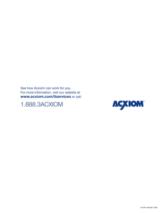 See how Acxiom can work for you.
For more information, visit our website at
www.acxiom.com/itservices or call:

1.888.3ACXIOM




                                             AC-2011-08 ELEC 12/08
 