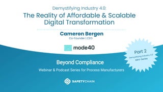 Beyond Compliance
Webinar & Podcast Series for Process Manufacturers
Demystifying Industry 4.0:
The Reality of Affordable & Scalable
Digital Transformation
Cameron Bergen
Co-Founder | CEO
 