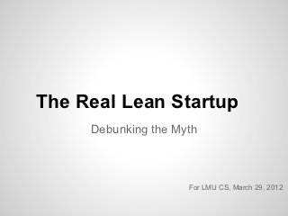 The Real Lean Startup
     Debunking the Myth



                     For LMU CS, March 29, 2012
 
