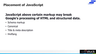 NAME OR LOGO
Placement of JavaScript
JavaScript above certain markup may break
Google’s processing of HTML and structured ...