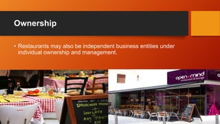 Ownership
• Restaurants may also be independent business entities under
individual ownership and management.

 