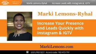 Marki Lemons-Ryhal
(631) 992-3221 Access code: 182-472-791
Increase Your Presence
and Leads Quickly with
Instagram & IGTV
MarkiLemons.com
 