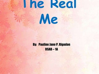 The Real
  Me
 By: Pauline Jane P. Rigodon
          BSAB – 1A
 