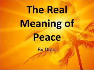 The Real Meaning of Peace By Dipu… 