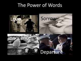 The Power of Words
                  Love
Love         Sorrow


      Love
Innocence         Love



             Departure
 