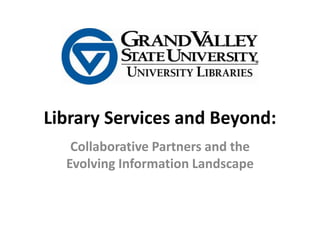 Library Services and Beyond: Collaborative Partners and theEvolving Information Landscape 