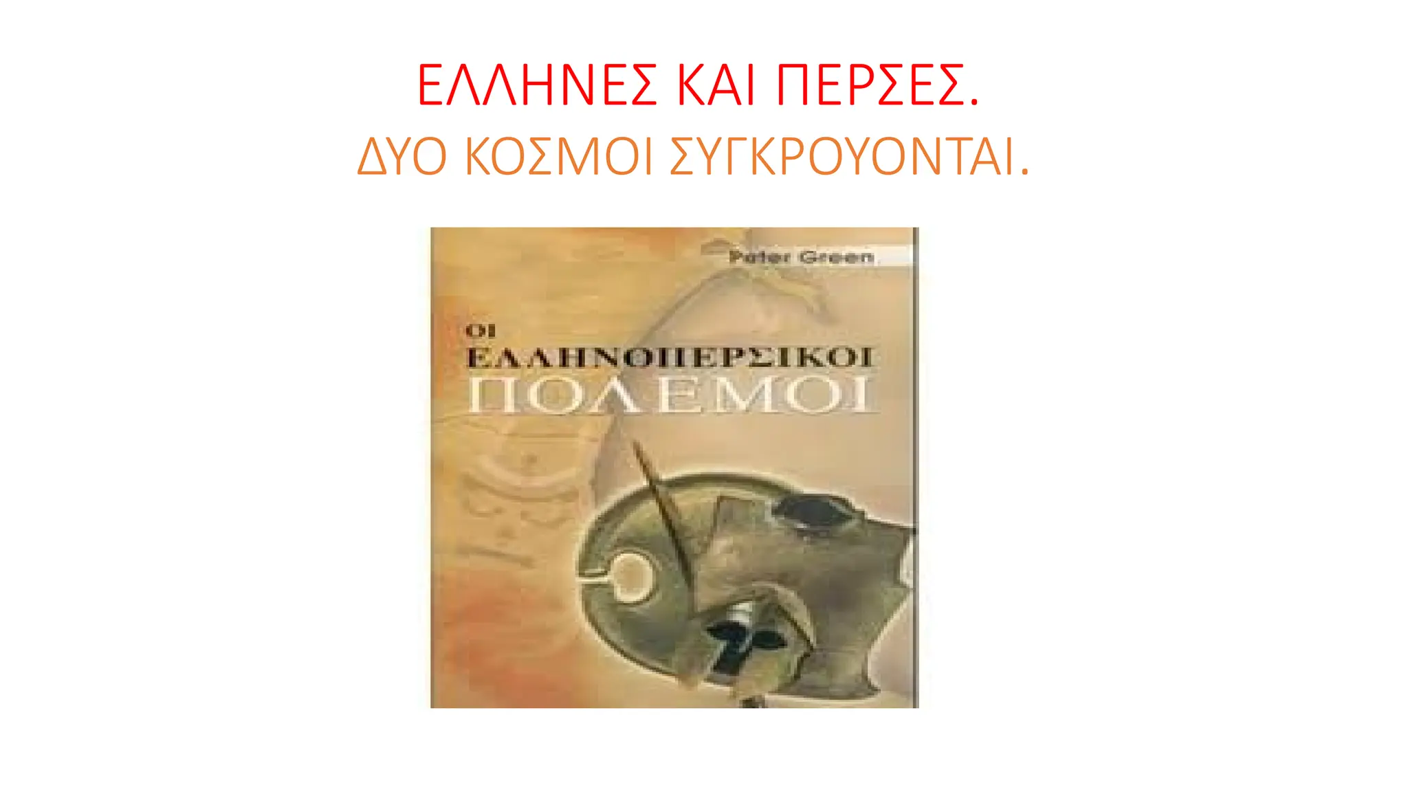 ΕΛΛΗΝΕΣ ΚΑΙ ΠΕΡΣΕΣ.
ΔΥΟ ΚΟΣΜΟΙ ΣΥΓΚΡΟΥΟΝΤΑΙ.
 