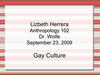 Lizbeth Herrera Anthropology 102 Dr. Wolfe September 23, 2009 Gay Culture 