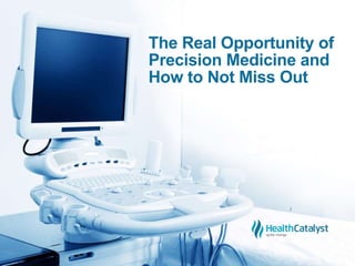 The Real Opportunity of
Precision Medicine and
How to Not Miss Out
 