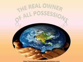 The real owner  Of all possessions http://xeniagreekmuslimah.wordpress.com 