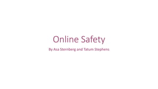 Online Safety 
By Asa Sternberg and Tatum Stephens 
 