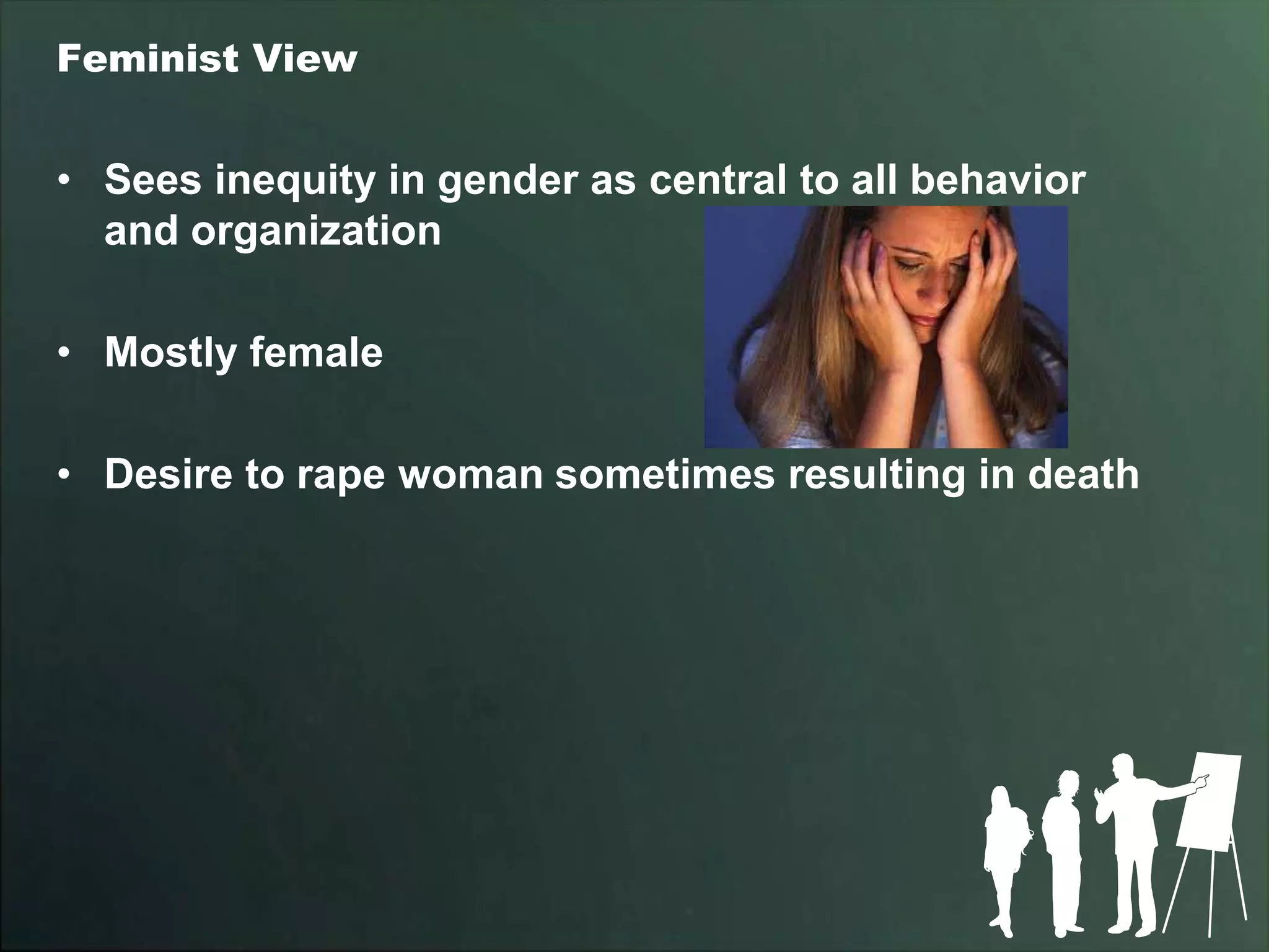 Feminist View


• Sees inequity in gender as central to all behavior
  and organization

• Mostly female

• Desire to rape woman sometimes resulting in death
 