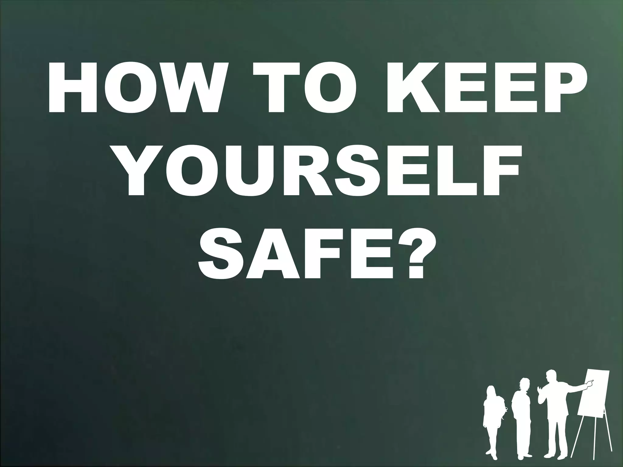 HOW TO KEEP
 YOURSELF
   SAFE?
 