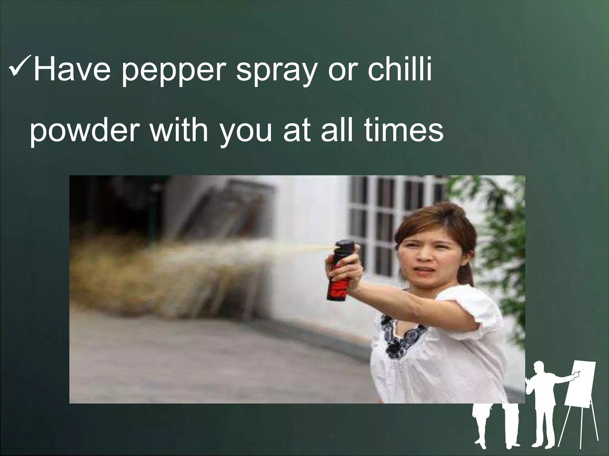 Have pepper spray or chilli
 powder with you at all times
 