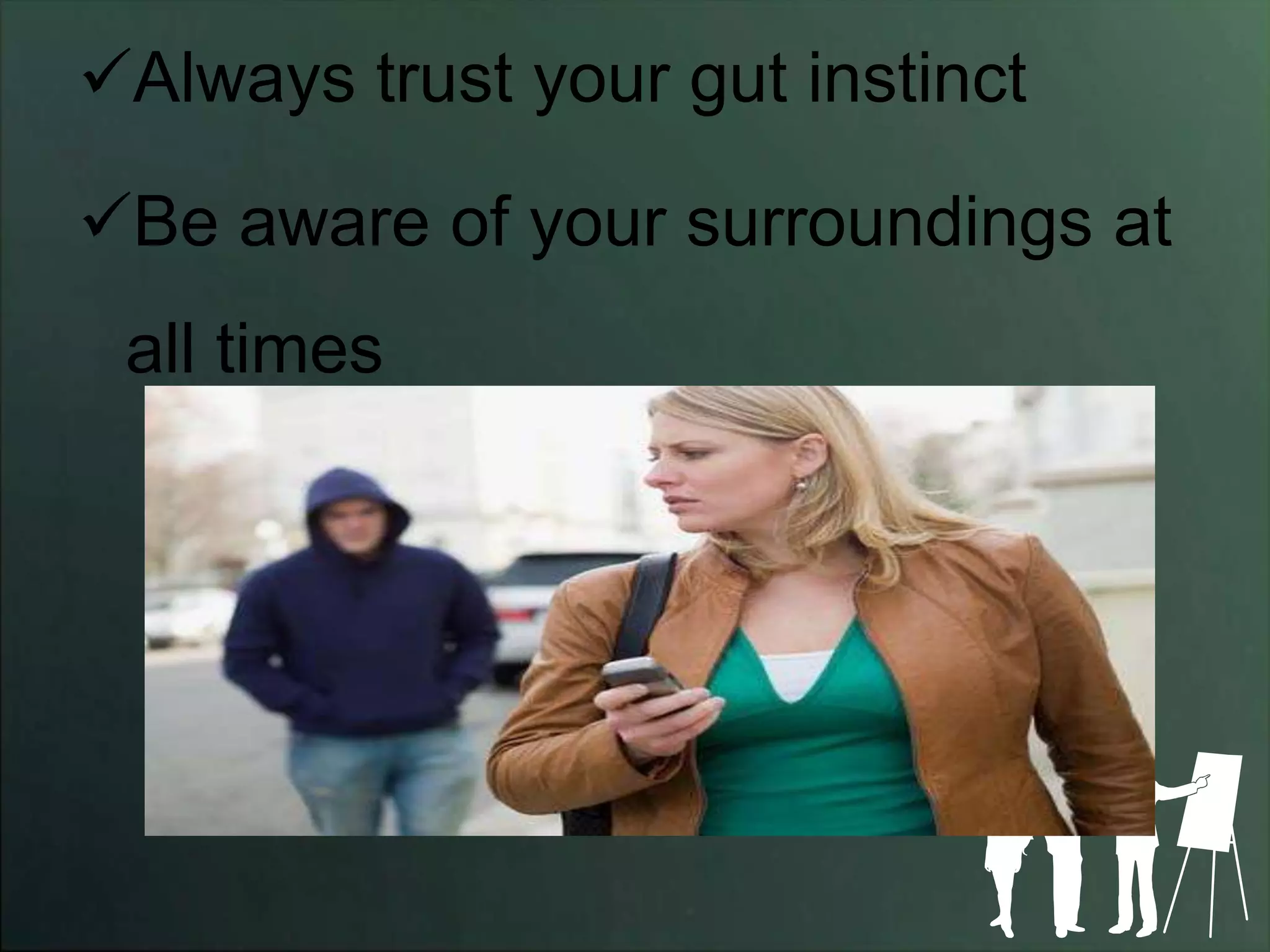 Always trust your gut instinct

Be aware of your surroundings at
 all times
 