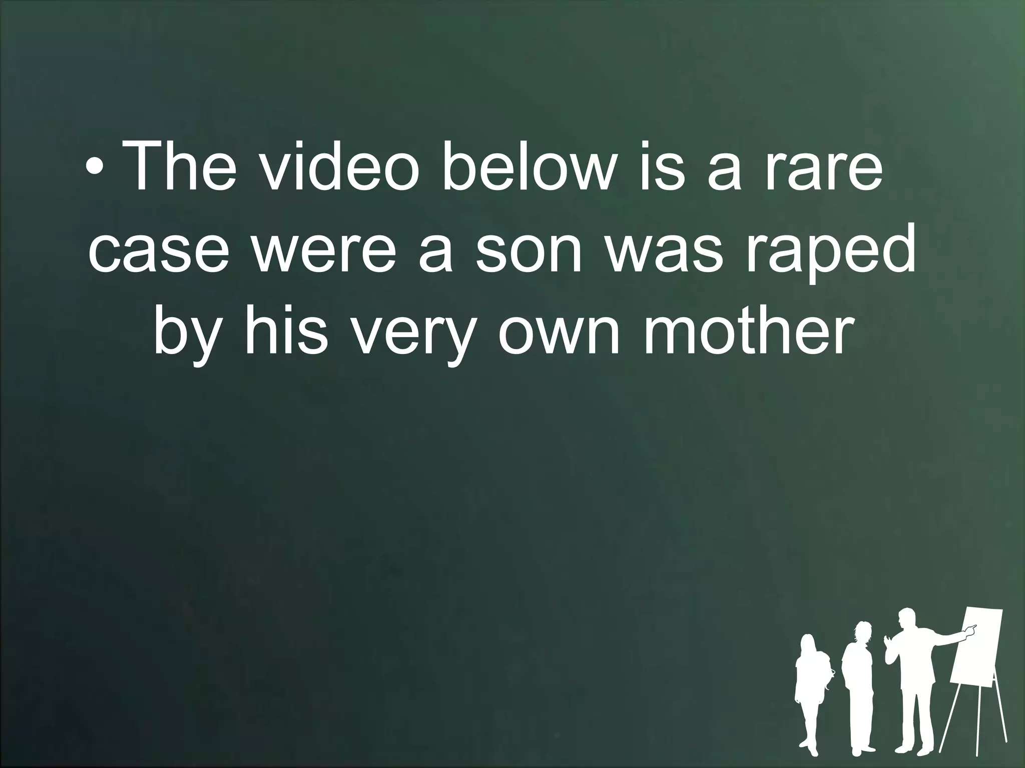 • The video below is a rare
case were a son was raped
   by his very own mother
 