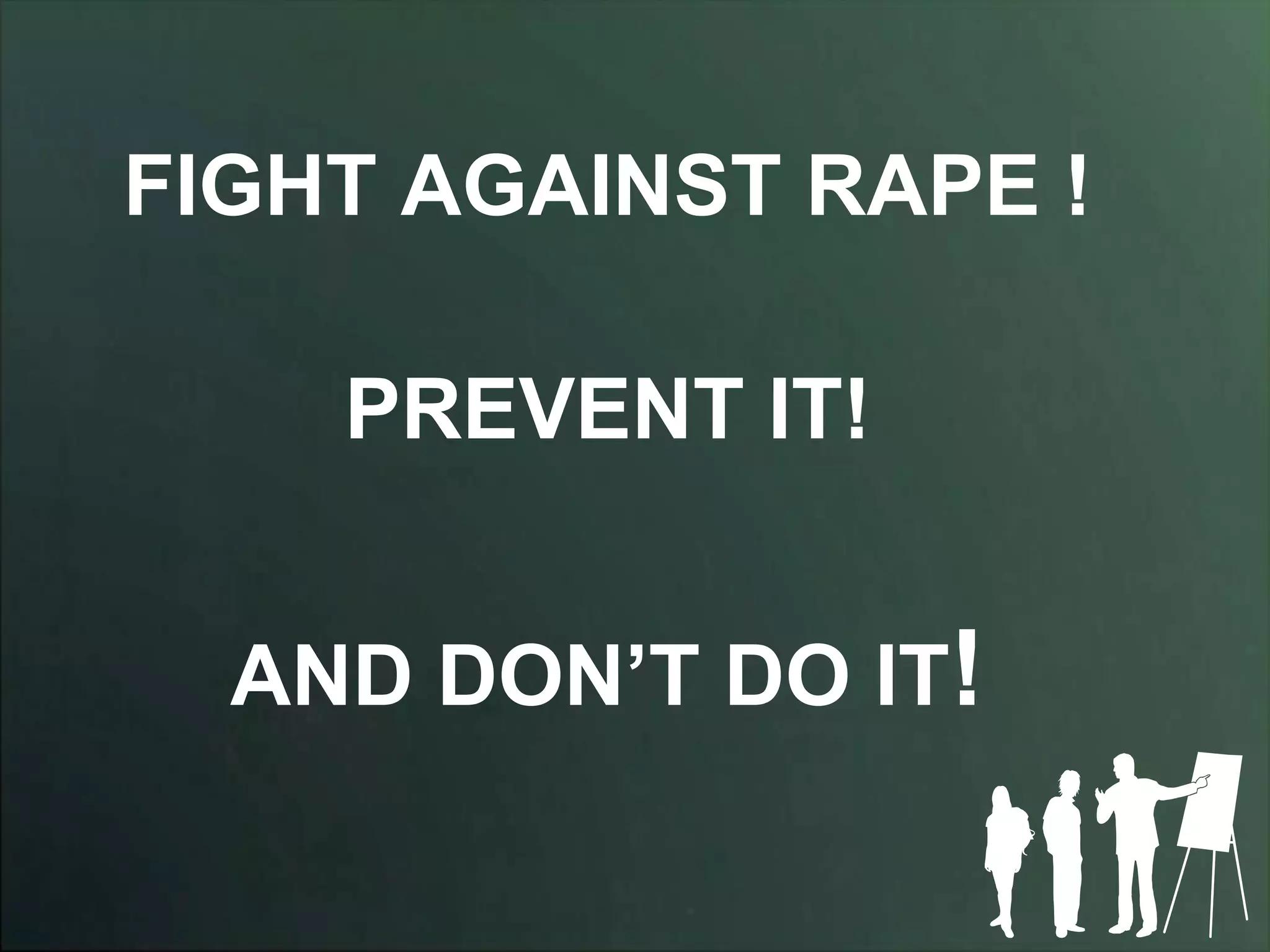 FIGHT AGAINST RAPE !

    PREVENT IT!


  AND DON’T DO IT!
 