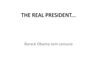 THE REAL PRESIDENT...



 Barack Obama sem censura
 