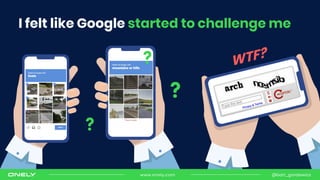 I felt like Google started to challenge me
?
?
?
@bart_goralewiczwww.onely.com
 