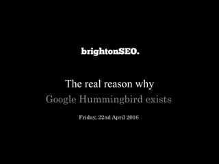 The real reason why
Google Hummingbird exists
Friday, 22nd April 2016
 