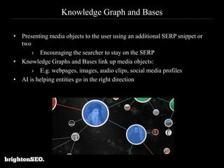 Knowledge Graph and Bases
• Presenting media objects to the user using an additional SERP snippet or
two
› Encouraging the...