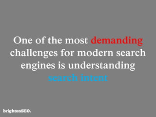 One of the most demanding
challenges for modern search
engines is understanding
search intent
 