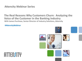 Attensity Webinar Series


The Real Reasons Why Customers Churn: Analyzing the
Voice of the Customer in the Banking Industry
With James Purchase, Senior Director of Industry Solutions, Attensity

#AttensityWebinar
 