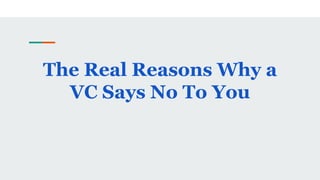 The Real Reasons Why a
VC Says No To You
 