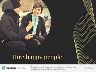Hire happy people
 