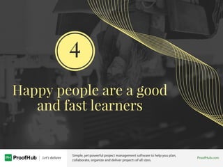 Happy people are a good
and fast learners
4
 