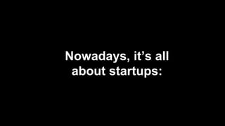 Nowadays, it’s all
about startups:
 