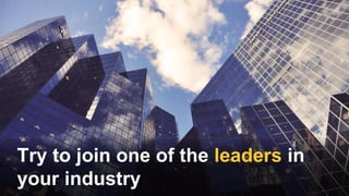Try to join one of the leaders in
your industry
 