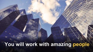 You will work with amazing people
 