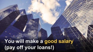 You will make a good salary
(pay off your loans!)
 