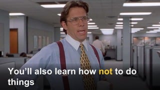 You’ll also learn how not to do
things
 