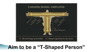Aim to be a “T-Shaped Person”
 