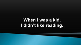 When I was a kid,
I didn’t like reading.
 