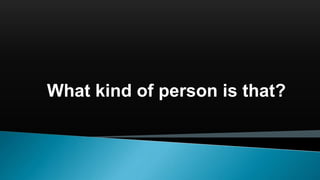 What kind of person is that?
 