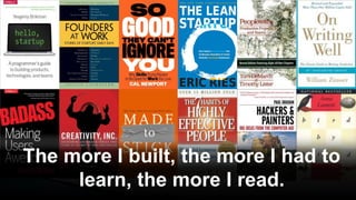The more I built, the more I had to
learn, the more I read.
 