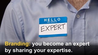 Branding: you become an expert
by sharing your expertise.
 