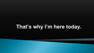 That’s why I’m here today.
 