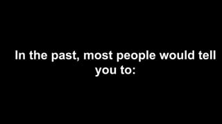 In the past, most people would tell
you to:
 