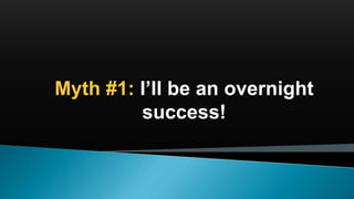 Myth #1: I’ll be an overnight
success!
 