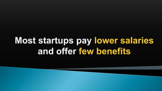 Most startups pay lower salaries
and offer few benefits
 