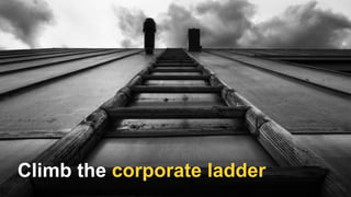 Achieve job securityClimb the corporate ladder
 