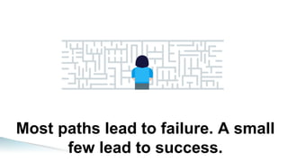 Most paths lead to failure. A small
few lead to success.
 