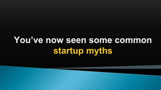 You’ve now seen some common
startup myths
 