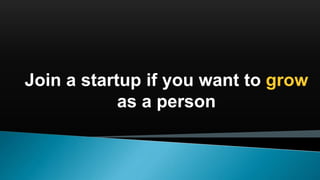 Join a startup if you want to grow
as a person
 