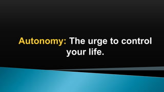 Autonomy: The urge to control
your life.
 
